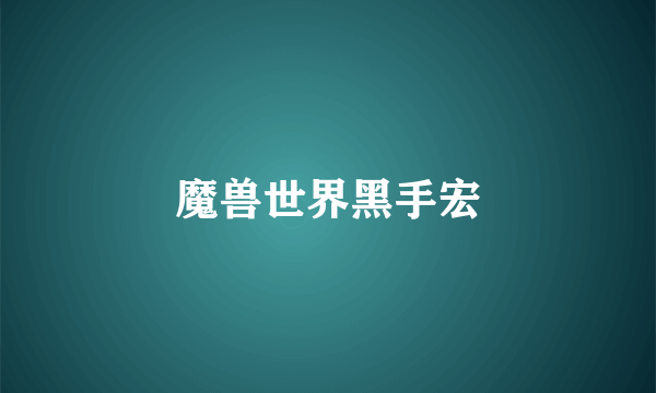 魔兽世界黑手宏