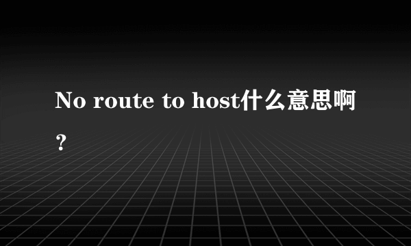 No route to host什么意思啊？