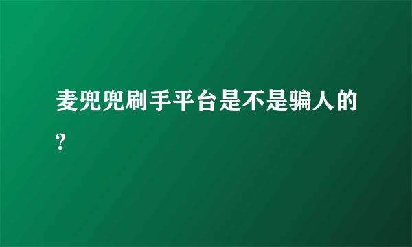 麦兜兜刷手平台是不是骗人的?