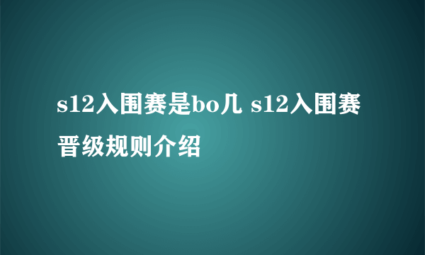 s12入围赛是bo几 s12入围赛晋级规则介绍