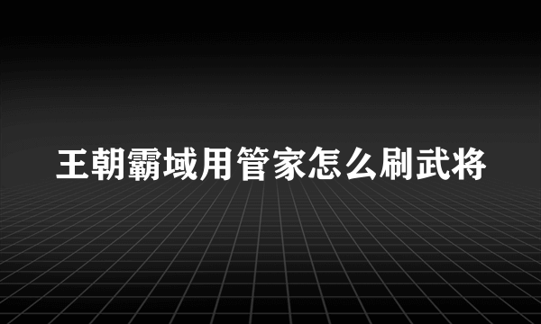 王朝霸域用管家怎么刷武将