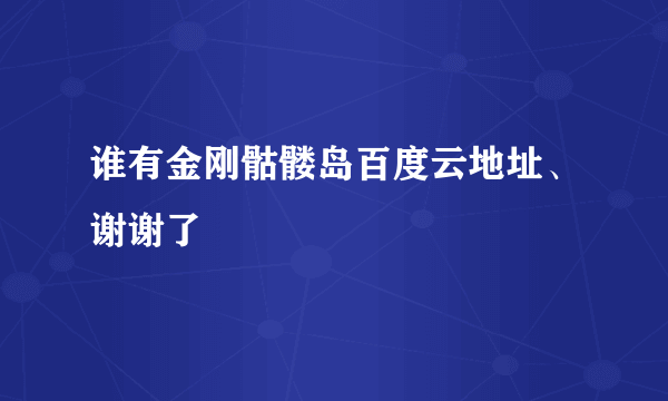 谁有金刚骷髅岛百度云地址、谢谢了