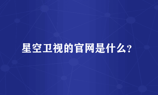 星空卫视的官网是什么？