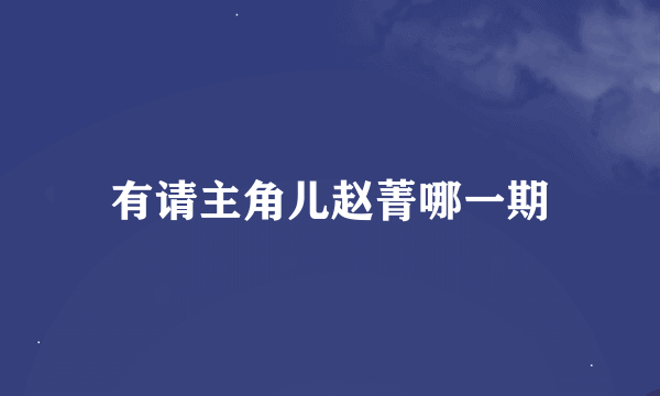 有请主角儿赵菁哪一期