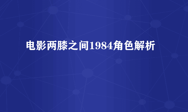电影两膝之间1984角色解析
