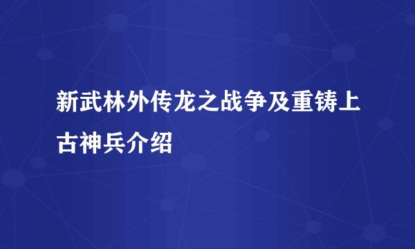 新武林外传龙之战争及重铸上古神兵介绍