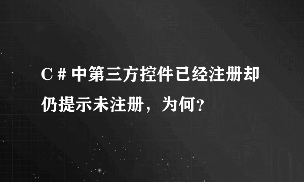 C＃中第三方控件已经注册却仍提示未注册，为何？