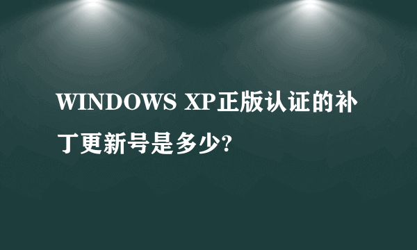 WINDOWS XP正版认证的补丁更新号是多少?