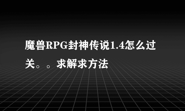 魔兽RPG封神传说1.4怎么过关。。求解求方法
