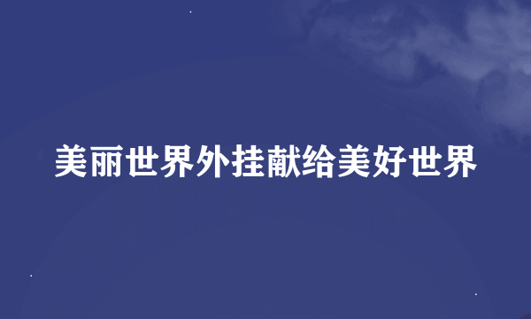 美丽世界外挂献给美好世界
