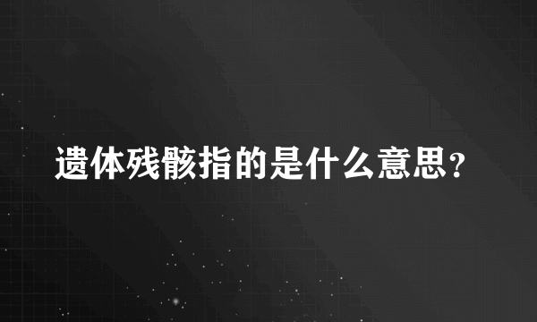 遗体残骸指的是什么意思？