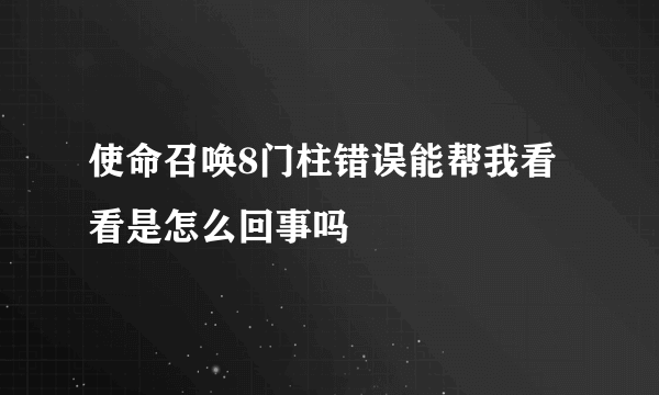 使命召唤8门柱错误能帮我看看是怎么回事吗