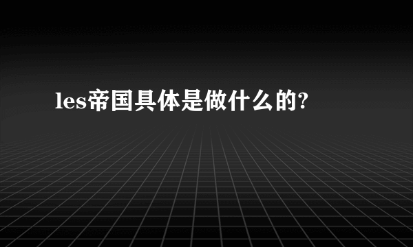 les帝国具体是做什么的?
