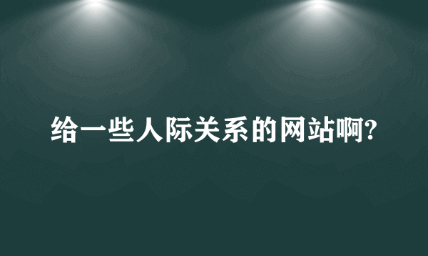 给一些人际关系的网站啊?