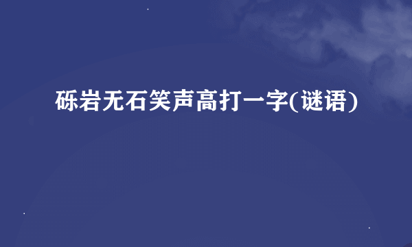砾岩无石笑声高打一字(谜语)