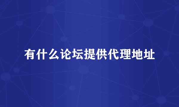 有什么论坛提供代理地址