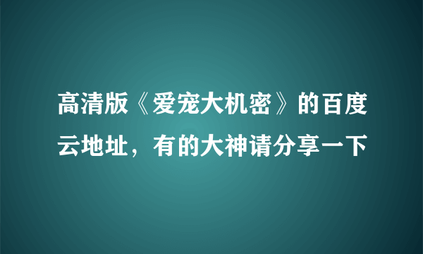 高清版《爱宠大机密》的百度云地址，有的大神请分享一下