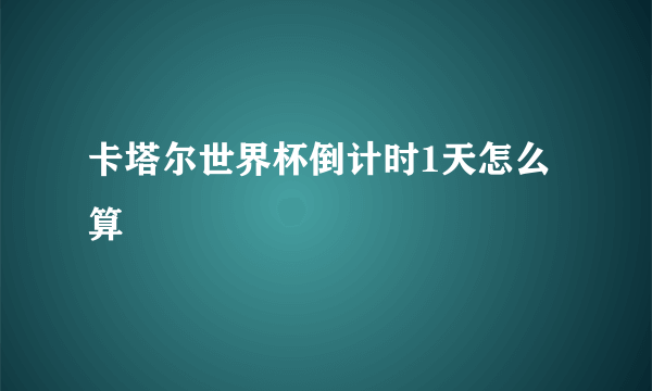 卡塔尔世界杯倒计时1天怎么算