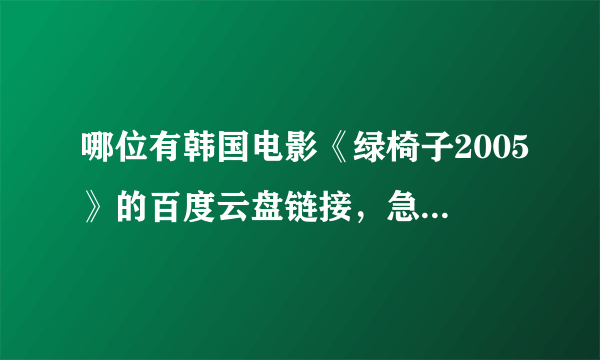哪位有韩国电影《绿椅子2005》的百度云盘链接，急求必采纳