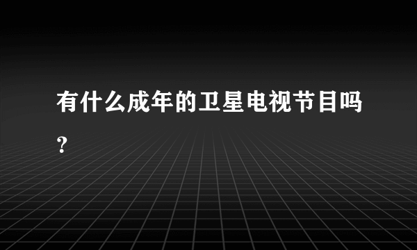 有什么成年的卫星电视节目吗？