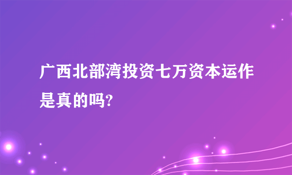广西北部湾投资七万资本运作是真的吗?