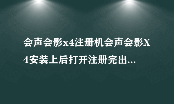 会声会影x4注册机会声会影X4安装上后打开注册完出现下面情况是怎么回事本人电脑