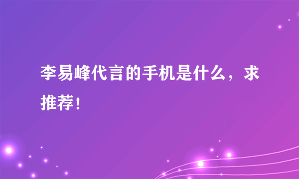 李易峰代言的手机是什么，求推荐！