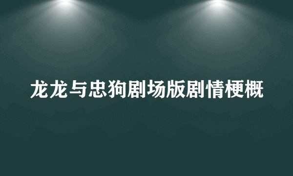 龙龙与忠狗剧场版剧情梗概
