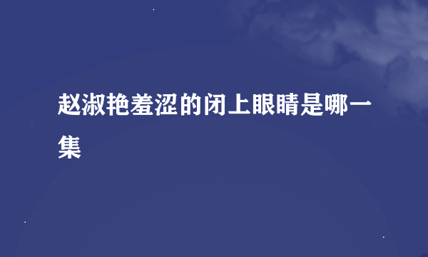 赵淑艳羞涩的闭上眼睛是哪一集