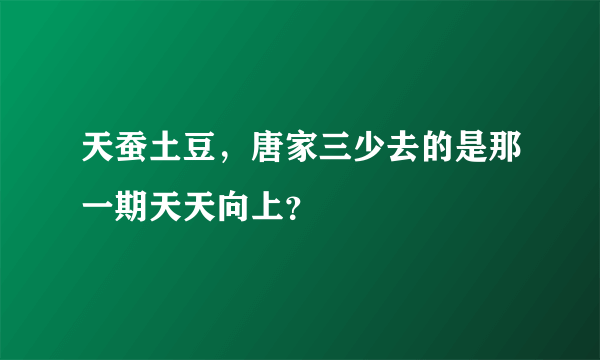 天蚕土豆，唐家三少去的是那一期天天向上？