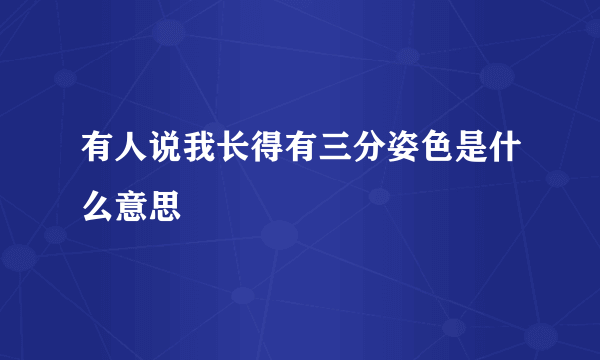 有人说我长得有三分姿色是什么意思