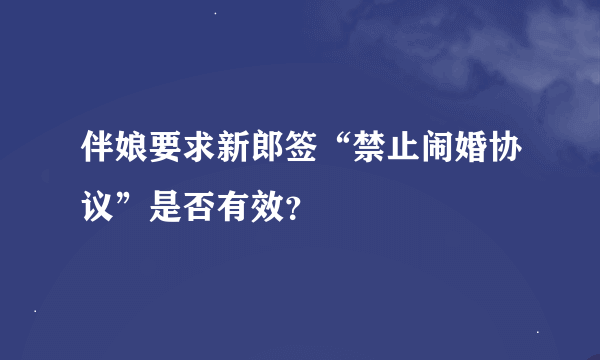伴娘要求新郎签“禁止闹婚协议”是否有效？