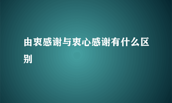 由衷感谢与衷心感谢有什么区别