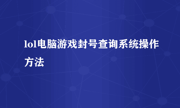 lol电脑游戏封号查询系统操作方法