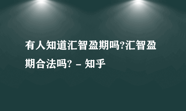 有人知道汇智盈期吗?汇智盈期合法吗? - 知乎
