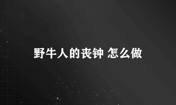 野牛人的丧钟 怎么做