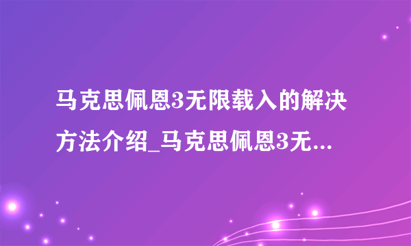 马克思佩恩3无限载入的解决方法介绍_马克思佩恩3无限载入的解决方法是什么