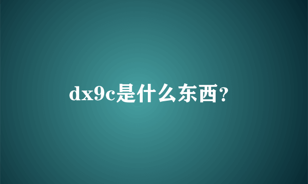 dx9c是什么东西？