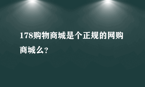 178购物商城是个正规的网购商城么？