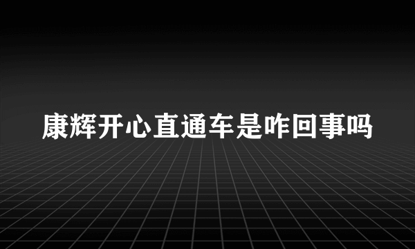 康辉开心直通车是咋回事吗