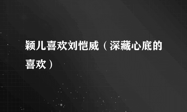 颖儿喜欢刘恺威（深藏心底的喜欢）