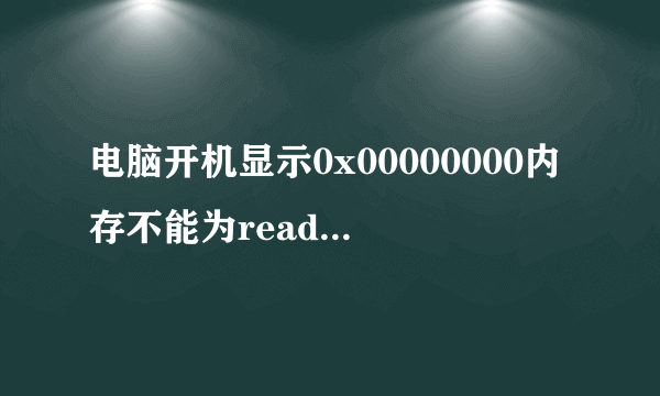 电脑开机显示0x00000000内存不能为read，是什么？