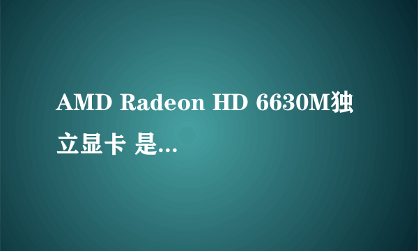 AMD Radeon HD 6630M独立显卡 是个什么档次的显卡