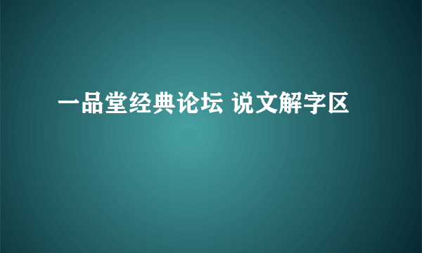 一品堂经典论坛 说文解字区