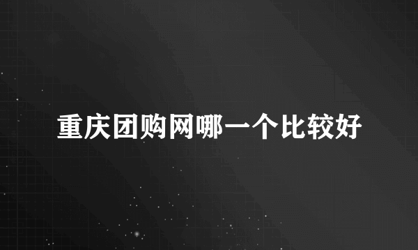 重庆团购网哪一个比较好