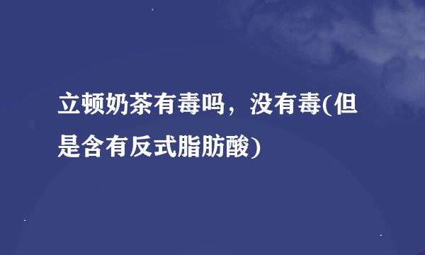 立顿奶茶有毒吗，没有毒(但是含有反式脂肪酸)