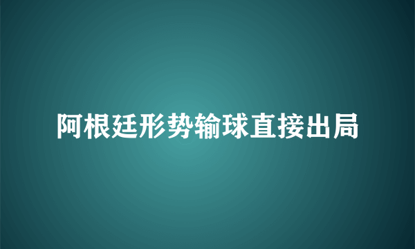 阿根廷形势输球直接出局