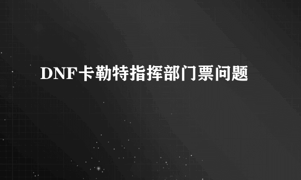 DNF卡勒特指挥部门票问题