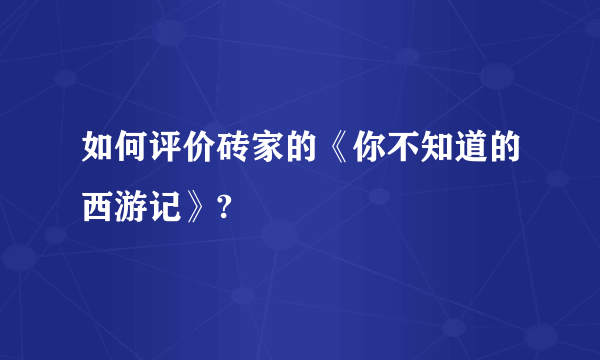 如何评价砖家的《你不知道的西游记》?