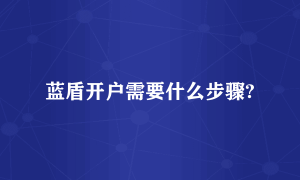 蓝盾开户需要什么步骤?